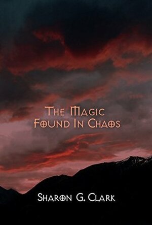 The Magic Found in Chaos by Sharon G. Clark