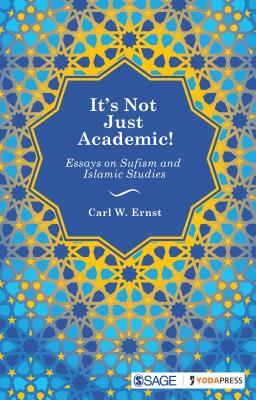 It's Not Just Academic!: Essays on Sufism and Islamic Studies by Carl W. Ernst