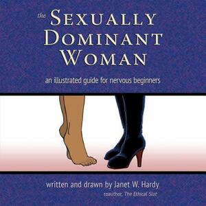The Sexually Dominant Woman: An Illustrated Guide for Nervous Beginners by Janet W. Hardy