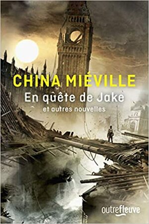 En quête de Jake et autres nouvelles by China Miéville