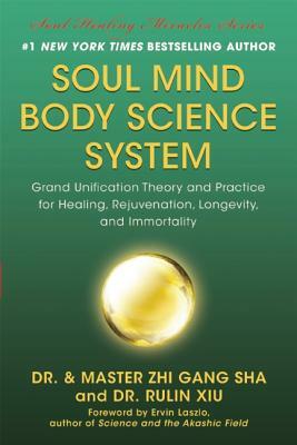 Soul Mind Body Science System: Grand Unification Theory and Practice for Healing, Rejuvenation, Longevity, and Immortality by Zhi Gang Sha