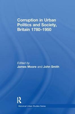 Corruption in Urban Politics and Society, Britain 1780-1950 by John Smith