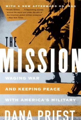The Mission: Waging War and Keeping Peace with America's Military by Dana Priest