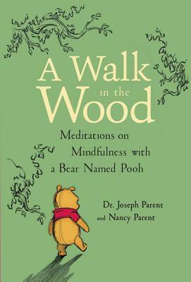 A Walk in the Wood: Meditations on Mindfulness with a Bear Named Pooh by Joseph Parent, Nancy Parent