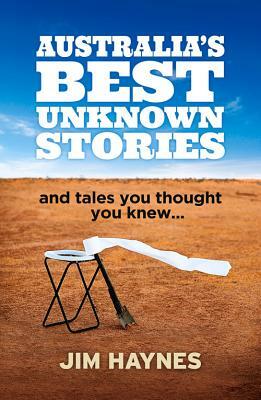 Australia's Best Unknown Stories: And Tales You Thought You Knew. . . by Jim Haynes