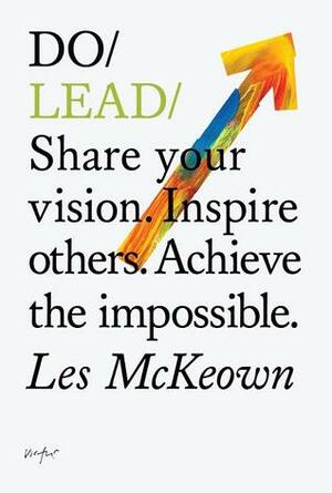 Do Lead: Share Your Vision. Inspire Others. Achieve the Impossible. by Les McKeown