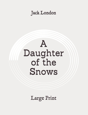 A Daughter of the Snows: Large Print by Jack London