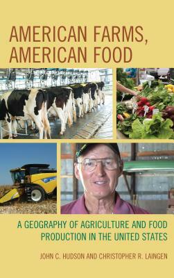 American Farms, American Food: A Geography of Agriculture and Food Production in the United States by John C. Hudson, Christopher R. Laingen