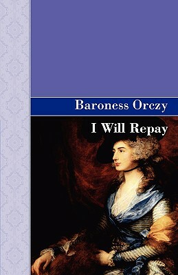 I Will Repay by Baroness Orczy, Baroness Orczy