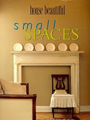House Beautiful Small Spaces by House Beautiful, Christine Pittel