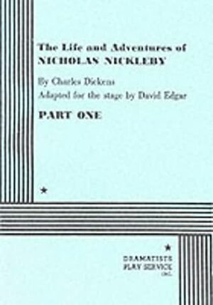 The Life and Adventures of Nicholas Nickleby, Part 1 by Charles Dickens, David Edgar