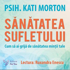 Sănătatea sufletului: Cum să ai grijă de sănătatea minții tale by Kati Morton