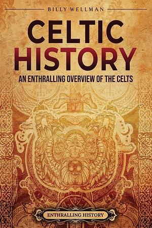 Celtic History: An Enthralling Overview of the Celts by Billy Wellman