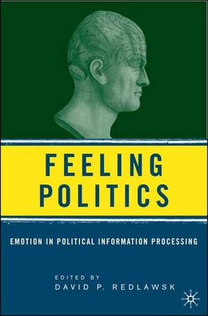 Feeling Politics: Emotion in Political Information Processing by David P. Redlawsk