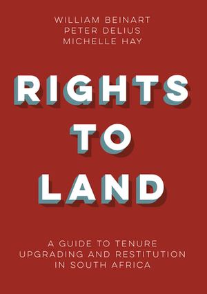 Rights to Land: A guide to tenure upgrading and restitution in South Africa by William Beinart, Michelle Hay, Peter Delius