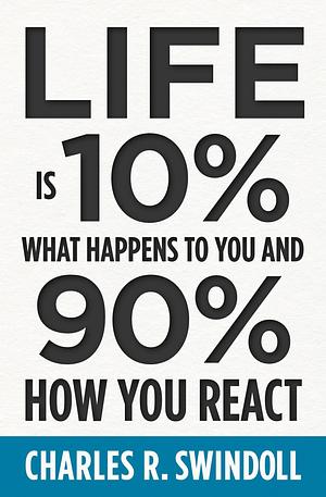 Life Is 10% What Happens to You and 90% How You React: Cultivating Inner Strength and Embracing Hope When Life is Not What You Expected by Charles R. Swindoll, Charles R. Swindoll