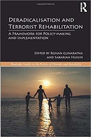 Deradicalisation and Terrorist Rehabilitation: A Framework for Policy-Making and Implementation by Rohan Gunaratna, Sabariah Hussin