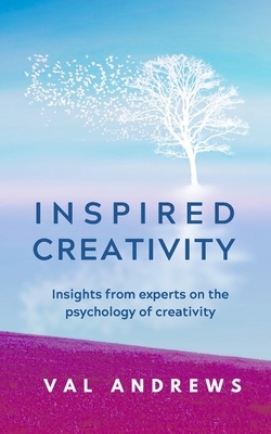 Inspired Creativity: Insights from experts on the psychology of creativity by Val Andrews