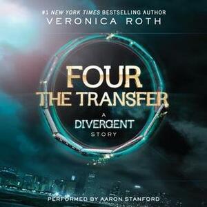 Four: The Transfer: A Divergent Story by Veronica Roth, Aaron Stanford
