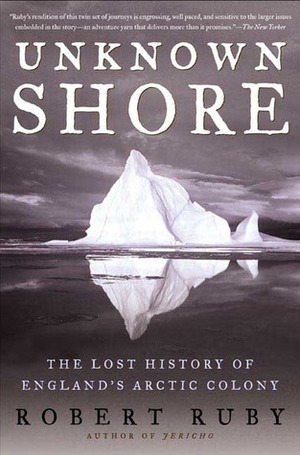 Unknown Shore: The Lost History of England's Arctic Colony by Robert Ruby