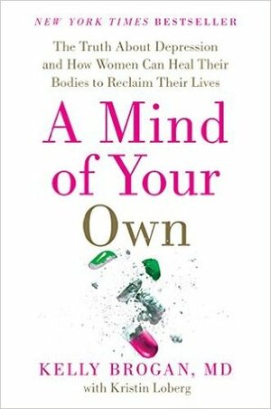 A Mind of Your Own: The Truth About Depression and How Women Can Heal Their Bodies to Reclaim Their Lives by Kelly Brogan