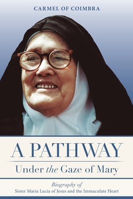 A Pathway under the Gaze of Mary: Biography of Sister Maria Lucia of Jesus and the Immaculate Heart by Carmelite Sisters Of St Teresa