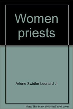 Women Priests: A Catholic Commentary on the Vatican Declaration by Leonard J. Swidler, Arlene Swidler