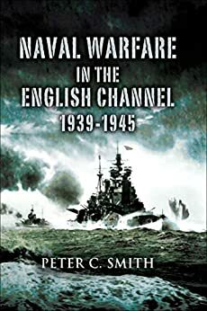 Naval Warfare in the English Channel 1939 - 1945 by Peter C. Smith