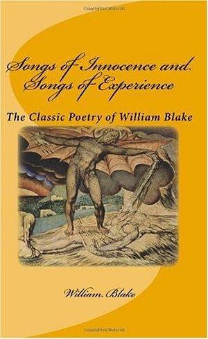 Songs of Innocence and Songs of Experience: The Classic Poetry of William Blake by William Blake, William Blake