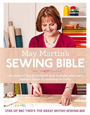 May Martin’s Sewing Bible: 40 years of tips and tricks by May Martin