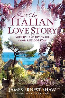 An Italian Love Story: Surprise and Joy on the Amalfi Coast by James Ernest Shaw