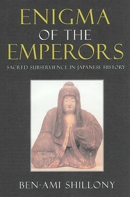 Enigma of the Emperors: Sacred Subservience in Japanese History by Ben-Ami Shillony