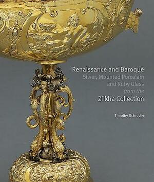Renaissance and Baroque Silver, Mounted Porcelain and Ruby Glass from the Zilkha Collection by Timothy Schroder