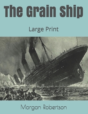 The Grain Ship: Large Print by Morgan Robertson