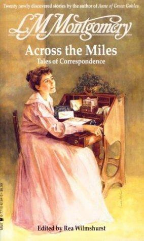 Across the Miles : Tales of Correspondence by L.M. Montgomery, Rea Wilmshurst