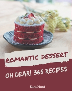 Oh Dear! 365 Romantic Dessert Recipes: Best-ever Romantic Dessert Cookbook for Beginners by Sara Hunt