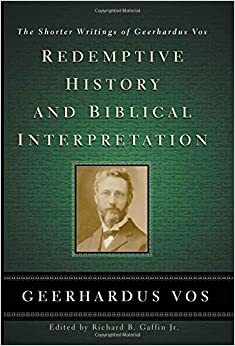 Redemptive History and Biblical Interpretation: The Shorter Writings of Geerhardus Vos by Richard B. Gaffin Jr., Geerhardus Vos
