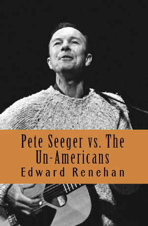 Pete Seeger vs. The Un-Americans: A Tale of the Blacklist by Edward Renehan