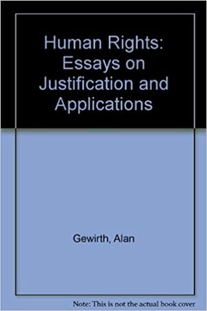 Human Rights: Essays on Justification and Applications by Alan Gewirth