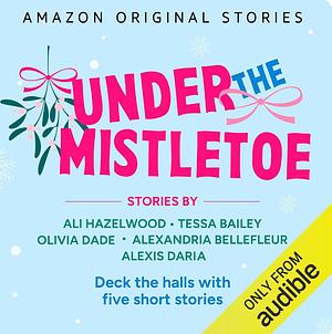 Under The Mistletoe  by Alexandria Bellefleur, Ali Hazelwood, Tessa Bailey, Alexis Daria, Olivia Dade