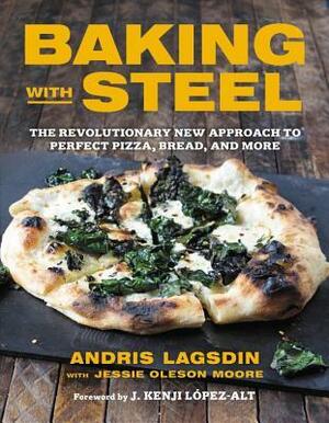 Baking with Steel: The Revolutionary New Approach to Perfect Pizza, Bread, and More by Jessie Oleson Moore, J. Kenji López-Alt, Andris Lagsdin