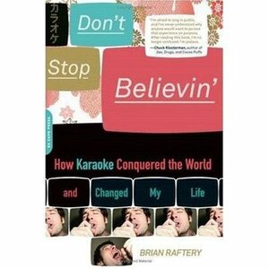 Don't Stop Believin': How Karaoke Conquered the World and Changed My Life by Brian Raftery