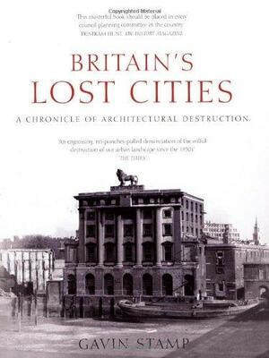 Britain's Lost Cities: A Chronicle of Architectural Destruction by Gavin Stamp