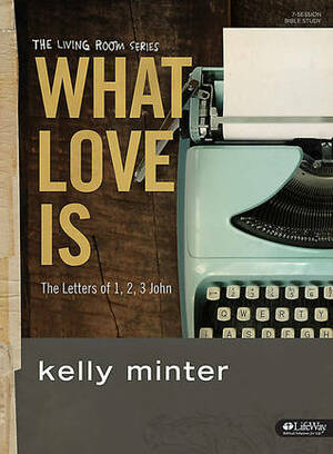 What Love Is: The Letters of 1, 2, 3 John (Living Room) by Kelly Minter