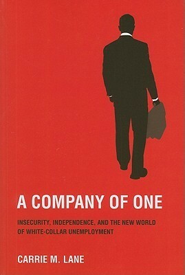 A Company of One: Insecurity, Independence, and the New World of White-Collar Unemployment by Carrie M. Lane