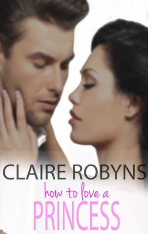 How To Love A Princess by Claire Robyns