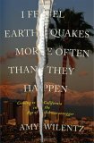 I Feel Earthquakes More Often than They Happen: Coming to California in the Age of Schwarzenegger by Amy Wilentz