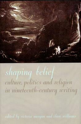 Shaping Belief, Volume 52: Culture, Politics, and Religion in Nineteenth-Century Writing by Clare Williams