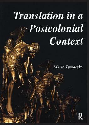 Translation in a Postcolonial Context: Early Irish Literature in English Translation by Maria Tymoczko