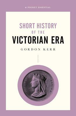 Short History of the Victorian Era by Gordon Kerr